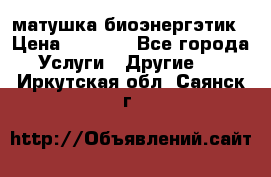 матушка-биоэнергэтик › Цена ­ 1 500 - Все города Услуги » Другие   . Иркутская обл.,Саянск г.